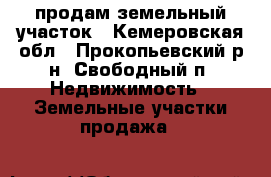 продам земельный участок - Кемеровская обл., Прокопьевский р-н, Свободный п. Недвижимость » Земельные участки продажа   